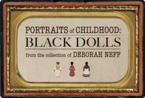 Ornate picture frame with text "Portraits of Childhood: Black Dolls from the Collection of Deborah Neff" inside.